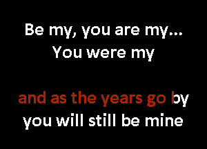 Be my, you are my...
You were my

and as the years go by
you will still be mine