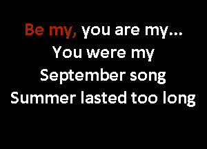 Be my, you are my...
You were my

September song
Summer lasted too long