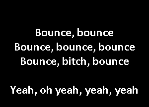 Bounce, bounce
Bounce, bounce, bounce
Bounce, bitch, bounce

Yeah, oh yeah, yeah, yeah