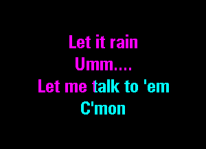 Let it rain
Umm....

Let me talk to 'em
C'mon