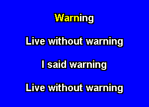 Warning

Live without warning
I said warning

Live without warning