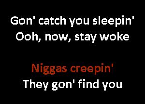 Gon' catch you sleepin'
Ooh, now, stay woke

Niggas creepin'
They gon' find you