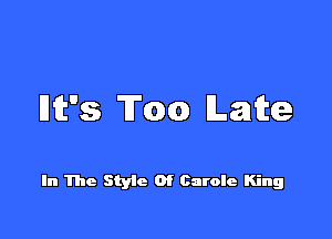 Dt's Too Late

In The Style Of Carole King