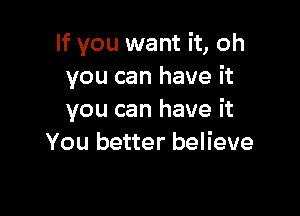 If you want it, oh
you can have it

you can have it
You better believe