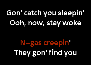 Gon' catch you sleepin'
Ooh, now, stay woke

N--gas creepin'
They gon' find you