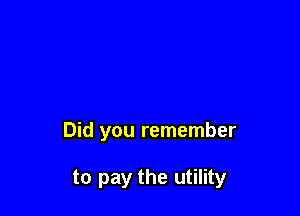 Did you remember

to pay the utility