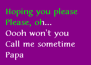 Hoping you please
Please, oh...

Oooh won't you
Call me sometime
Papa