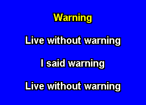 Warning

Live without warning
I said warning

Live without warning