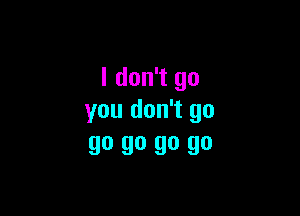 I don't go

you don't go
90 90 90 90