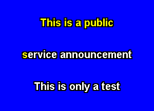 This is a public

service announcement

This is only a test