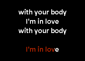 with your body
I'm in love

with your body

I'm in love
