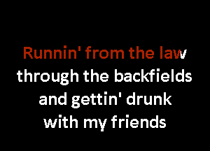 Runnin' from the law

through the backfields
and gettin' drunk
with my friends