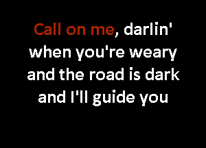 Call on me, darlin'
when you're weary

and the road is dark
and I'll guide you