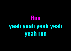 Run

yeah yeah yeah yeah
yeah run