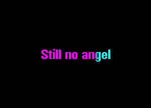 Still no angel