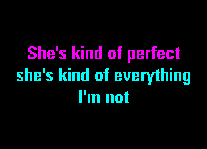 She's kind of perfect

she's kind of everything
I'm not