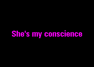 She's my conscience