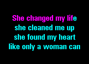 She changed my life

she cleaned me up

she found my heart
like only a woman can