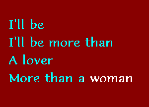 I'll be

I'll be more than

A lover
More than a woman