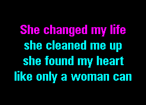 She changed my life

she cleaned me up

she found my heart
like only a woman can