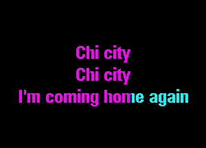 Chi city

Chi city
I'm coming home again