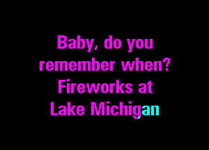 Baby, do you
remember when?

Fireworks at
Lake Michigan