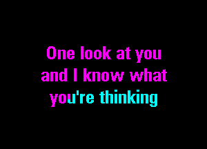 One look at you

and I know what
you're thinking