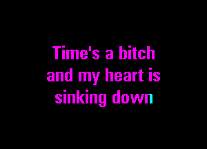 Time's a bitch

and my heart is
sinking down