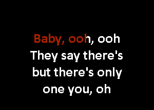 Baby, ooh, ooh

They say there's
but there's only
one you, oh