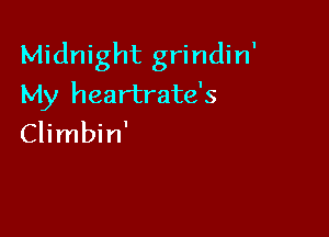 Midnight grindin'
My heartrate's

Climbin'