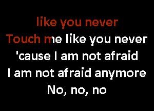 like you never
Touch me like you never
'cause I am not afraid
I am not afraid anymore
No, no, no