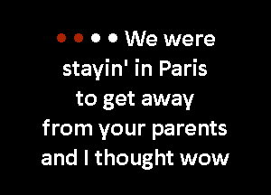 0 0 0 0 We were
stayin' in Paris

to get away
from your parents
and I thought wow