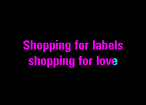 Shopping for labels

shopping for love