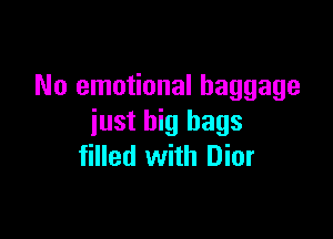 No emotional baggage

just big bags
filled with Dior