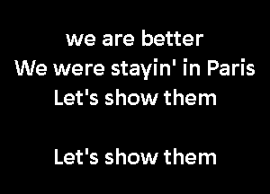 we are better
We were stayin' in Paris

Let's show them

Let's show them