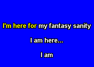 I'm here for my fantasy sanity

I am here...

lam