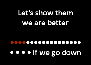 Let's show them
we are better

OOOOOOOOOOOOOOOOOO

OOOOIfwegodown