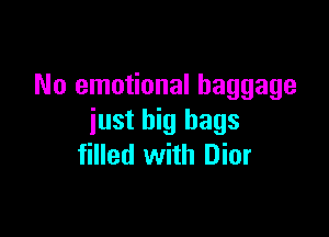 No emotional baggage

just big bags
filled with Dior