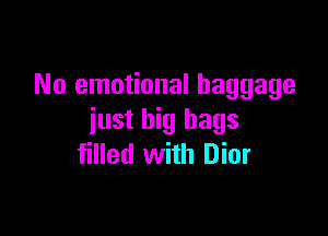 No emotional baggage

just big bags
filled with Dior