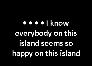 0000lknow

everybody on this
island seems so
happy on this island