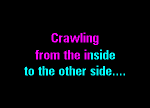 Crawling

from the inside
to the other side...