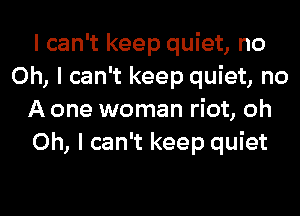 I can't keep quiet, no
Oh, I can't keep quiet, no
A one woman riot, oh
Oh, I can't keep quiet