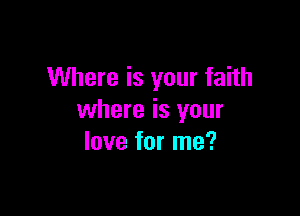 Where is your faith

where is your
love for me?