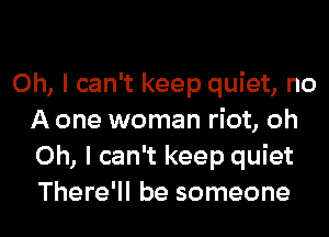 Oh, I can't keep quiet, no
A one woman riot, oh
Oh, I can't keep quiet
There'll be someone