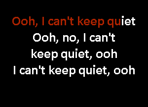 Ooh, I can't keep quiet
Ooh, no, I can't

keep quiet, ooh
I can't keep quiet, ooh