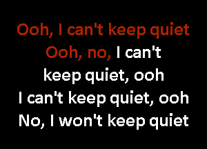 Ooh, I can't keep quiet
Ooh, no, I can't
keep quiet, ooh

I can't keep quiet, ooh

No, I won't keep quiet