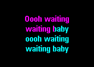 Oooh waiting
waiting baby

oooh waiting
waiting baby