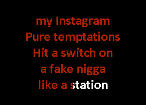 my lnstagram
Pure temptations

Hit a switch on
a fake nigga
like a station