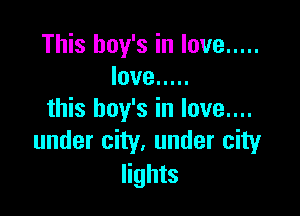 This boy's in love .....
love .....

this boy's in love....
under city. under city

lights