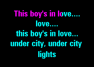 This boy's in love....
love....

this boy's in love...
under city. under city

lights